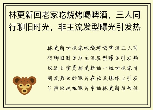 林更新回老家吃烧烤喝啤酒,三人同行聊旧时光,非主流发型曝光引发热议